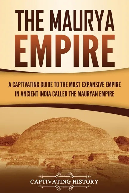 The Maurya Empire: A Captivating Guide to the Most Expansive Empire in Ancient India - Paperback