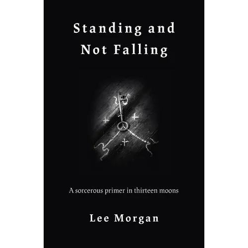 Standing and Not Falling: A Sorcerous Primer in Thirteen Moons - Paperback