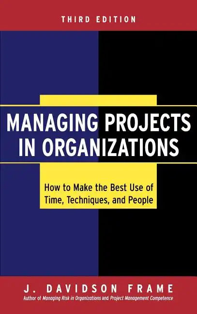Managing Projects in Organizations: How to Make the Best Use of Time, Techniques, and People - Hardcover