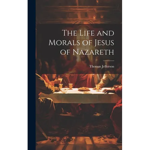 The Life and Morals of Jesus of Nazareth - Hardcover