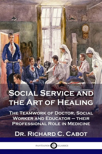 Social Service and the Art of Healing: The Teamwork of Doctor, Social Worker and Educator - their Professional Role in Medicine - Paperback