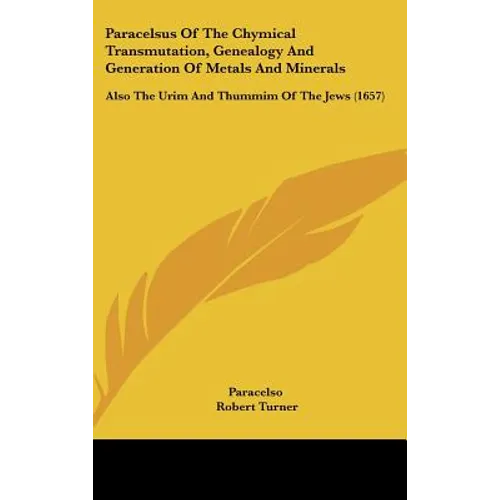 Paracelsus Of The Chymical Transmutation, Genealogy And Generation Of Metals And Minerals: Also The Urim And Thummim Of The Jews (1657) - Hardcover
