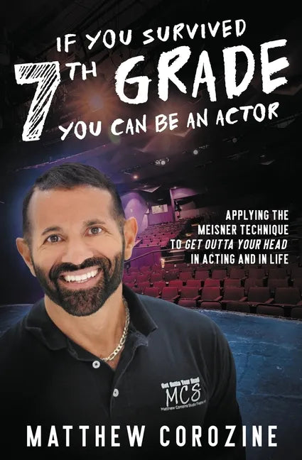 If You Survived 7th Grade, You Can be an Actor: Applying The Meisner Technique To Get Outta Your Head in Acting and in Life - Paperback