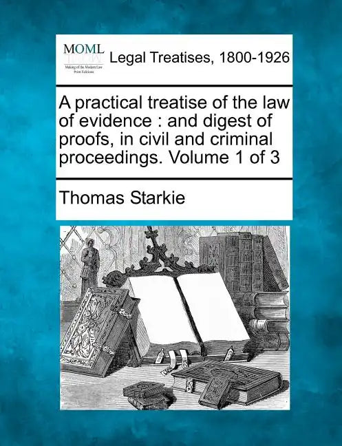 A practical treatise of the law of evidence: and digest of proofs, in civil and criminal proceedings. Volume 1 of 3 - Paperback