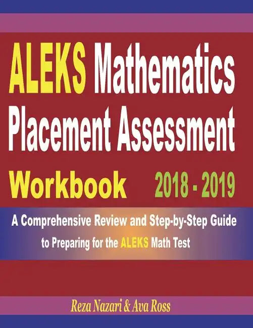 ALEKS Mathematics Placement Assessment Workbook 2018 - 2019: A Comprehensive Review and Step-By-Step Guide to Preparing for the ALEKS Math - Paperback