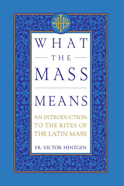 What the Mass Means: An Introduction to the Rites and Prayers of the Latin Mass - Hardcover