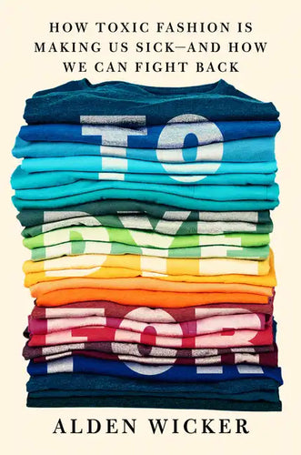 To Dye for: How Toxic Fashion Is Making Us Sick--And How We Can Fight Back - Hardcover