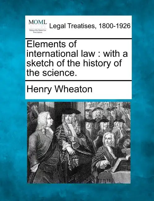 Elements of International Law: With a Sketch of the History of the Science. - Paperback