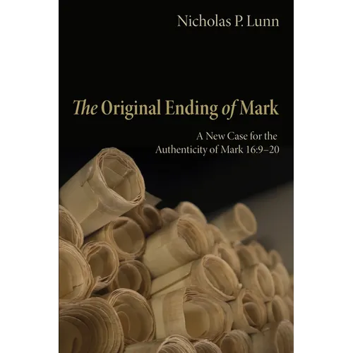 The Original Ending of Mark: A New Case for the Authenticity of Mark 16:9-20 - Hardcover