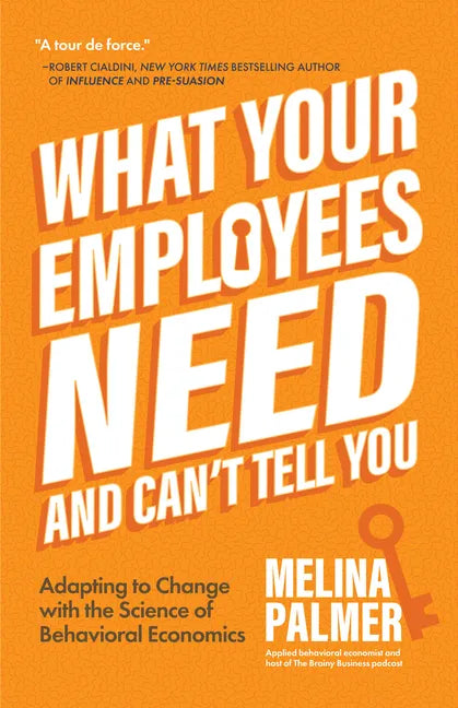 What Your Employees Need and Can't Tell You: Adapting to Change with the Science of Behavioral Economics (Change Management Book) - Paperback
