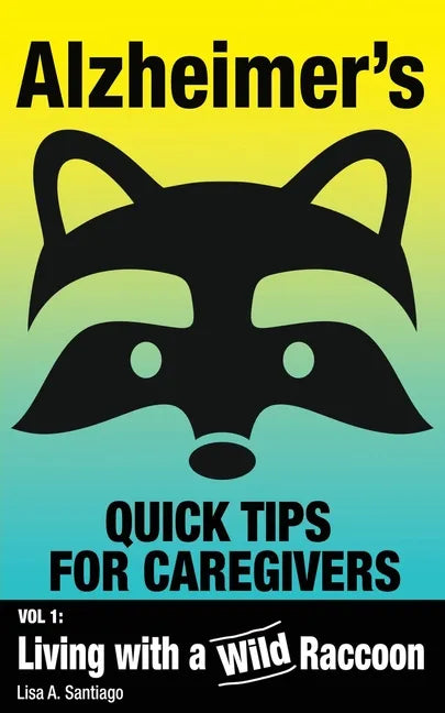 Alzheimer's: Quick Tips for Caregivers: Vol. I: Living with a Wild Raccoon - Paperback