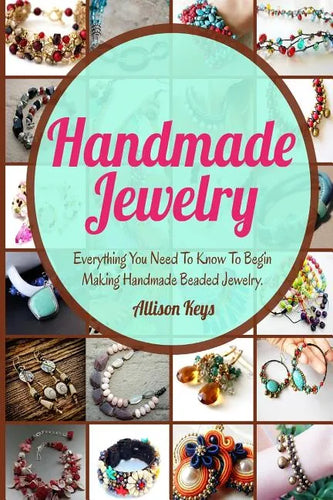 Handmade Jewelry: Everything You Need To Know To Begin Making Handmade Beaded Jewelry - Paperback