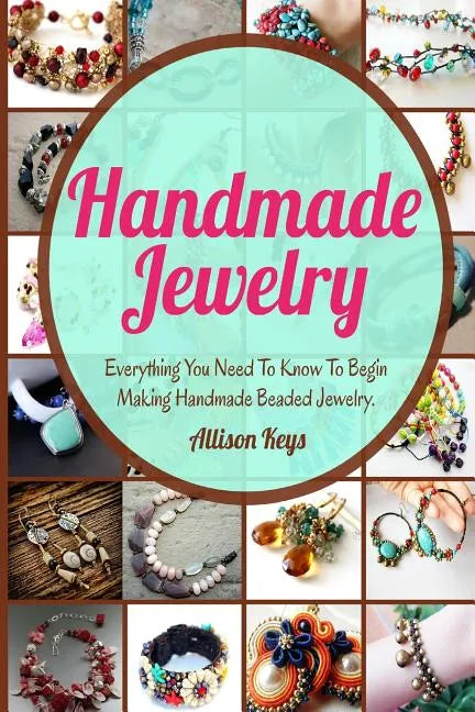 Handmade Jewelry: Everything You Need To Know To Begin Making Handmade Beaded Jewelry - Paperback