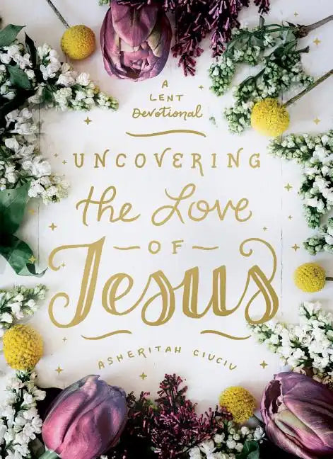 Uncovering the Love of Jesus: A Lent Devotional - Hardcover