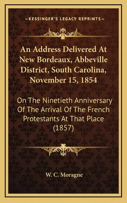 An Address Delivered at New Bordeaux, Abbeville District, South Carolina, November 15, 1854: On the Ninetieth Anniversary of the Arrival of the French - Hardcover