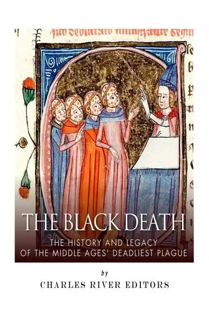 The Black Death: The History and Legacy of the Middle Ages' Deadliest Plague - Paperback