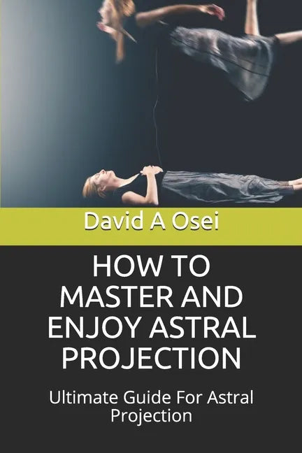 How to Master and Enjoy Astral Projection: Ultimate Guide For Astral Projection - Paperback
