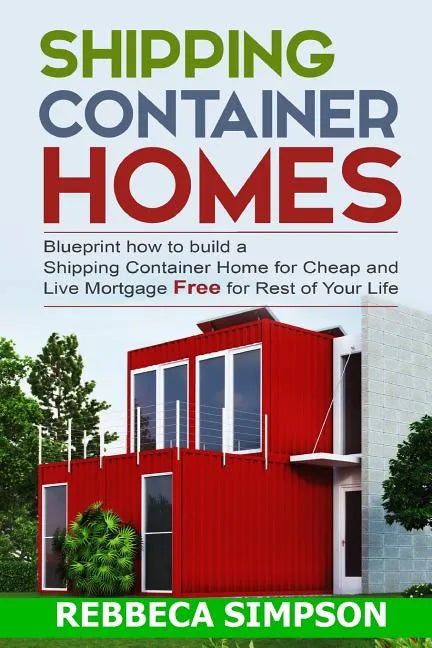 Shipping container homes: blueprint how to build a shipping container home for cheap and live mortgage free for rest of your life - Paperback
