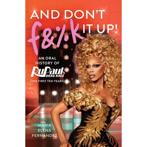 And Don't F&%k It Up: An Oral History of Rupaul's Drag Race (the First Ten Years) - Paperback