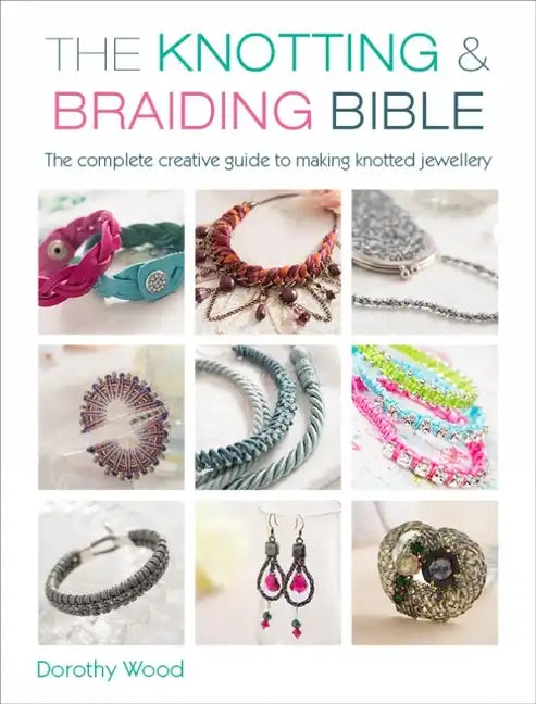 The Knotting & Braiding Bible: A Complete Creative Guide to Making Knotted Jewellery - Paperback