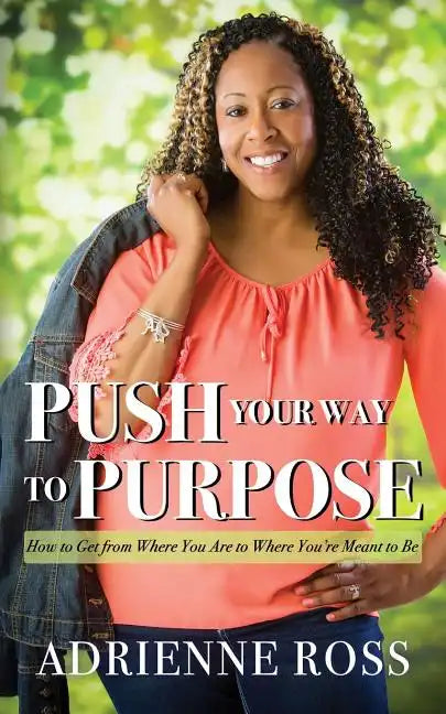 Push Your Way to Purpose: How to Get from Where You Are to Where You're Meant to Be - Paperback