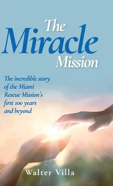 The Miracle Mission: The incredible story of the Miami Rescue Mission's first 100 years and beyond - Hardcover