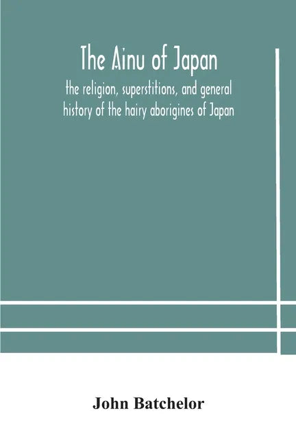 The Ainu of Japan: the religion, superstitions, and general history of the hairy aborigines of Japan - Paperback