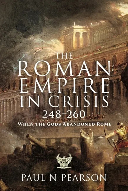 The Roman Empire in Crisis, 248-260: When the Gods Abandoned Rome - Hardcover