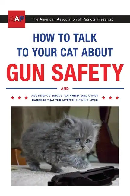 How to Talk to Your Cat about Gun Safety: And Abstinence, Drugs, Satanism, and Other Dangers That Threaten Their Nine Lives - Paperback