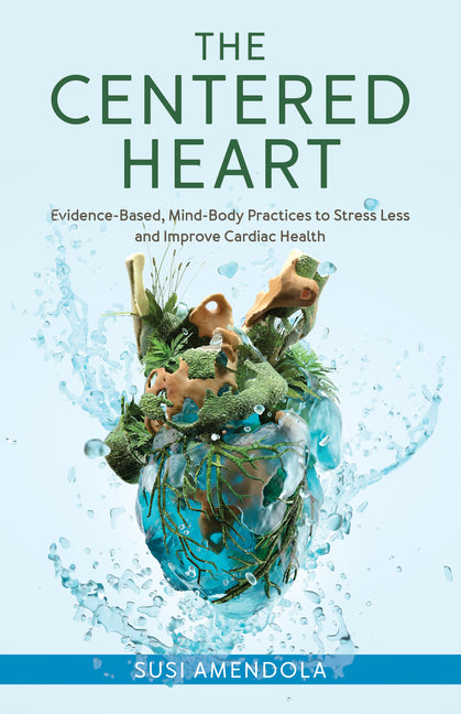 The Centered Heart: Evidence-Based, Mind-Body Practices to Stress Less and Improve Cardiac Health - Hardcover