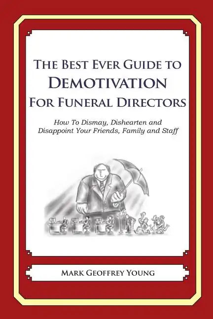 The Best Ever Guide to Demotivation for Funeral Directors: How To Dismay, Dishearten and Disappoint Your Friends, Family and Staff - Paperback