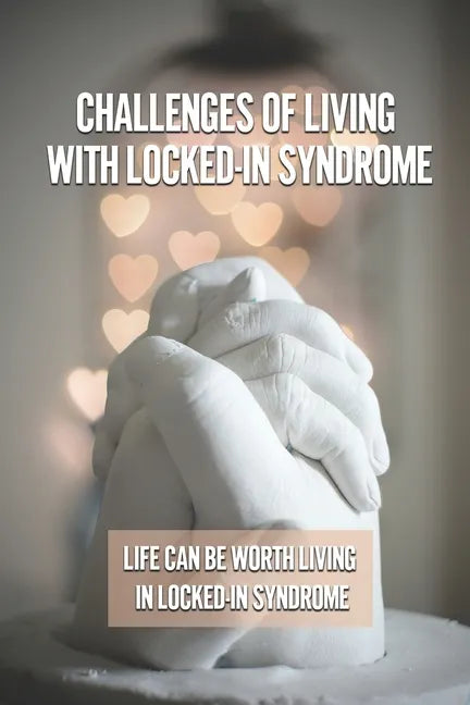 Challenges Of Living With Locked-In Syndrome: Life Can Be Worth Living In Locked-In Syndrome: Various Medical Treatments - Paperback