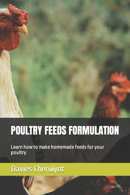 Poultry Feeds Formulation: Learn how to make homemade feeds for your poultry - Paperback