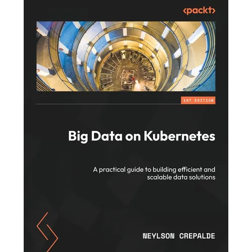 Big Data on Kubernetes: A practical guide to building efficient and scalable data solutions - Paperback