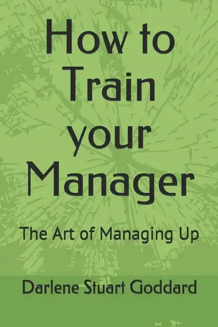 How to Train your Manager: The Art of Managing Up - Paperback