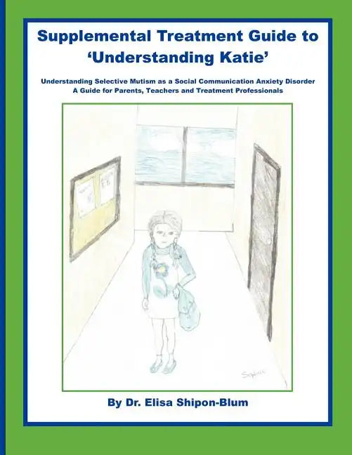 Supplemental Treatment Guide to 'Understanding Katie': Understanding Selective Mutism as a Social Communication Anxiety Disorder; A Guide for Parents, - Paperback