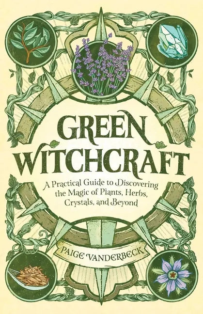 Green Witchcraft: A Practical Guide to Discovering the Magic of Plants, Herbs, Crystals, and Beyond - Paperback