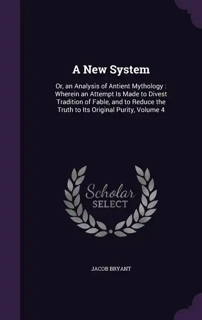 A New System: Or, an Analysis of Antient Mythology: Wherein an Attempt Is Made to Divest Tradition of Fable, and to Reduce the Truth - Hardcover