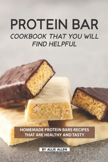 Protein Bar Cookbook That You Will Find Helpful: Homemade Protein Bars Recipes That Are Healthy and Tasty - Paperback