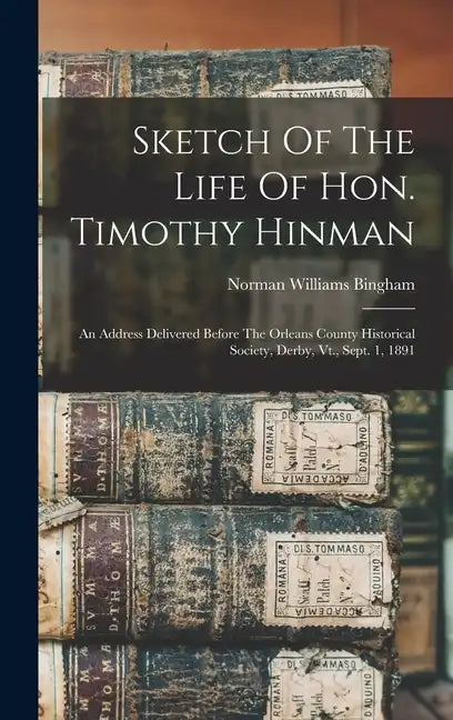 Sketch Of The Life Of Hon. Timothy Hinman: An Address Delivered Before The Orleans County Historical Society, Derby, Vt., Sept. 1, 1891 - Hardcover