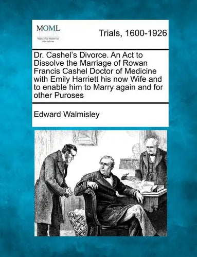 Dr. Cashel's Divorce. an ACT to Dissolve the Marriage of Rowan Francis Cashel Doctor of Medicine with Emily Harriett His Now Wife and to Enable Him to - Paperback