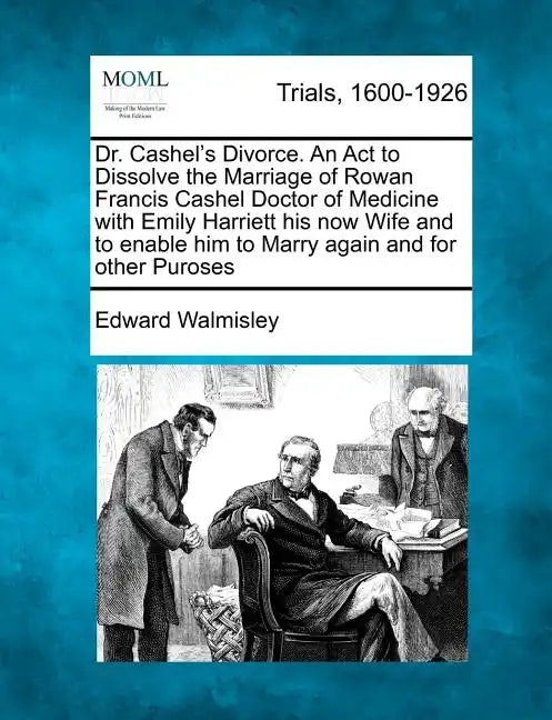 Dr. Cashel's Divorce. an ACT to Dissolve the Marriage of Rowan Francis Cashel Doctor of Medicine with Emily Harriett His Now Wife and to Enable Him to - Paperback