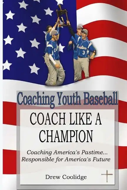 Coaching Youth Baseball: COACH LIKE A CHAMPION: Coaching America's Pastime...Responsible for America's Future - Paperback