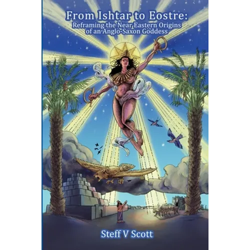 From Ishtar to Eostre: Reframing the Near Eastern Origins of an Anglo Saxon Goddess - Paperback