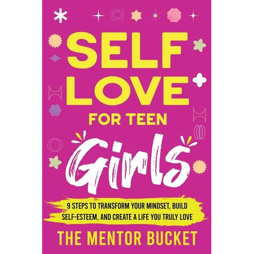 Self-Love for Teen Girls: 9 Steps to Transform Your Mindset, Build Self-Esteem, and Create a Life You Truly Love - Paperback