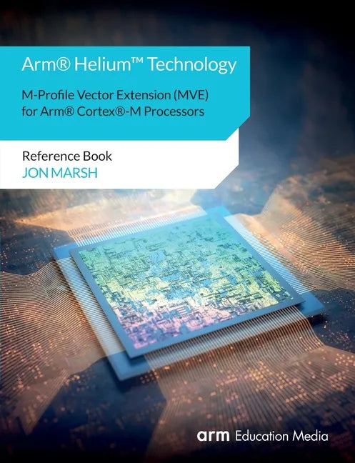 Arm(R) Helium(TM) Technology M-Profile Vector Extension (MVE) for Arm(R) Cortex(R)-M Processors: Reference Book - Paperback