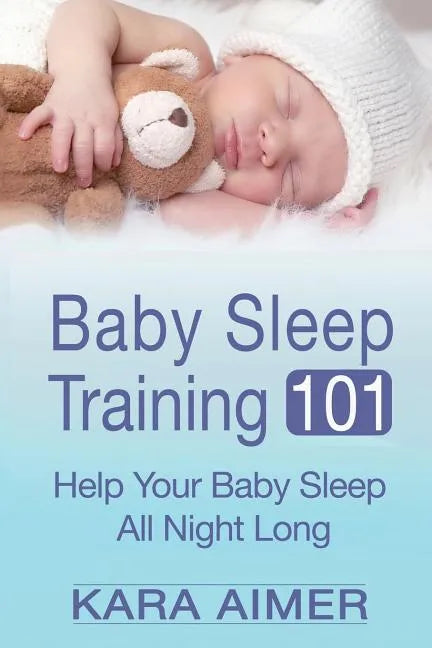 Baby Sleep Training 101: Help Your Baby Sleep All Night Long - Paperback