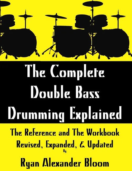 The Complete Double Bass Drumming Explained: The Reference and The Workbook - Revised, Expanded, & Updated - Paperback
