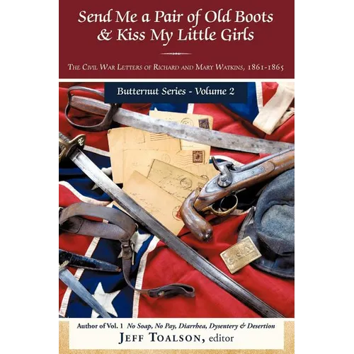 Send Me a Pair of Old Boots & Kiss My Little Girls: The Civil War Letters of Richard and Mary Watkins, 1861-1865 - Paperback