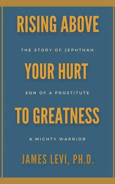 Rising Above Your Hurt to Greatness: The Story of Jephthah: Son of a Prostitute, A Mighty Warrior - Paperback